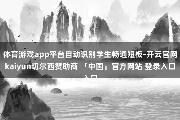 体育游戏app平台自动识别学生畅通短板-开云官网kaiyun切尔西赞助商 「中国」官方网站 登录入口