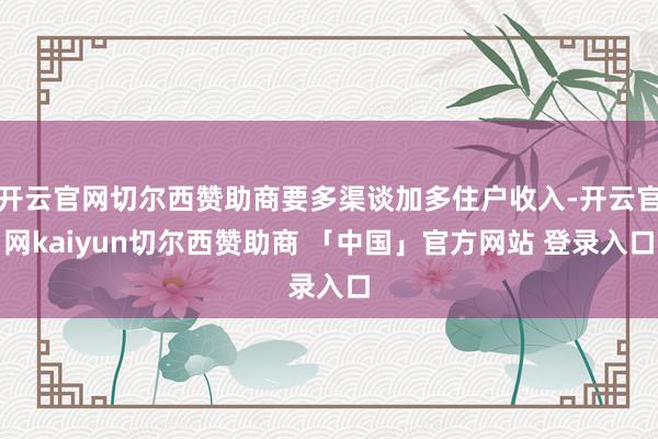 开云官网切尔西赞助商要多渠谈加多住户收入-开云官网kaiyun切尔西赞助商 「中国」官方网站 登录入口