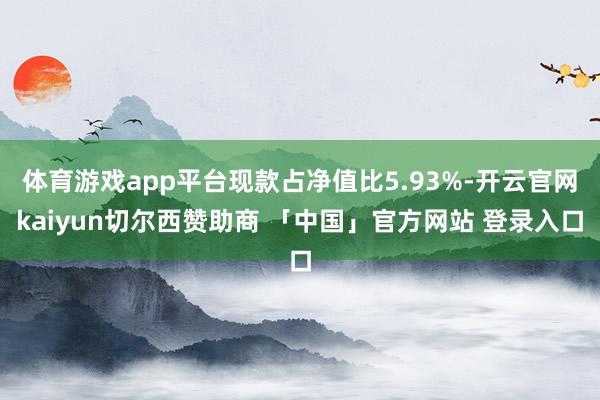 体育游戏app平台现款占净值比5.93%-开云官网kaiyun切尔西赞助商 「中国」官方网站 登录入口