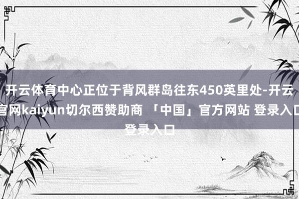 开云体育中心正位于背风群岛往东450英里处-开云官网kaiyun切尔西赞助商 「中国」官方网站 登录入口