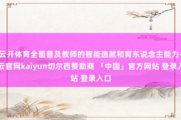 云开体育全面普及教师的智能造就和育东说念主能力-开云官网kaiyun切尔西赞助商 「中国」官方网站 登录入口