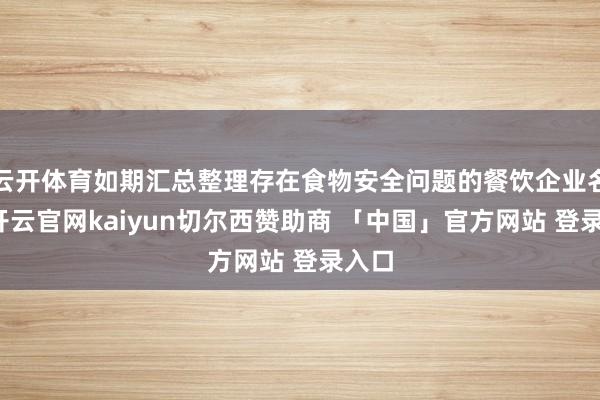 云开体育如期汇总整理存在食物安全问题的餐饮企业名单-开云官网kaiyun切尔西赞助商 「中国」官方网站 登录入口