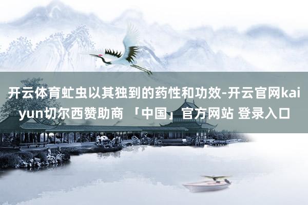 开云体育虻虫以其独到的药性和功效-开云官网kaiyun切尔西赞助商 「中国」官方网站 登录入口