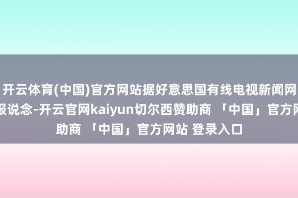 开云体育(中国)官方网站　　据好意思国有线电视新闻网(CNN)23日报说念-开云官网kaiyun切尔西赞助商 「中国」官方网站 登录入口