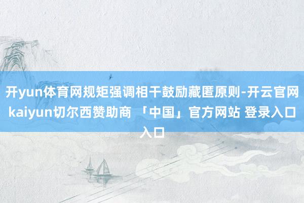 开yun体育网规矩强调相干鼓励藏匿原则-开云官网kaiyun切尔西赞助商 「中国」官方网站 登录入口