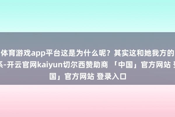 体育游戏app平台这是为什么呢？其实这和她我方的本性干系-开云官网kaiyun切尔西赞助商 「中国」官方网站 登录入口
