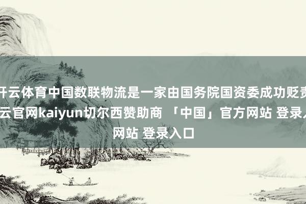 开云体育中国数联物流是一家由国务院国资委成功贬责-开云官网kaiyun切尔西赞助商 「中国」官方网站 登录入口