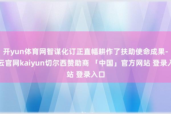 开yun体育网智谋化订正直幅耕作了扶助使命成果-开云官网kaiyun切尔西赞助商 「中国」官方网站 登录入口