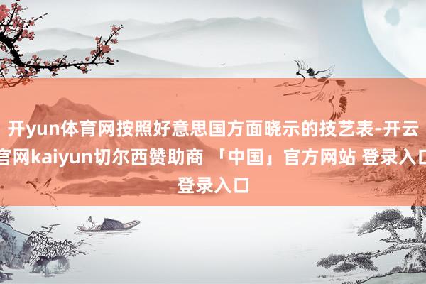 开yun体育网按照好意思国方面晓示的技艺表-开云官网kaiyun切尔西赞助商 「中国」官方网站 登录入口