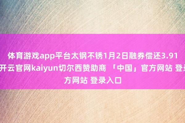 体育游戏app平台太钢不锈1月2日融券偿还3.91万股-开云官网kaiyun切尔西赞助商 「中国」官方网站 登录入口
