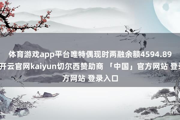 体育游戏app平台唯特偶现时两融余额4594.89万元-开云官网kaiyun切尔西赞助商 「中国」官方网站 登录入口