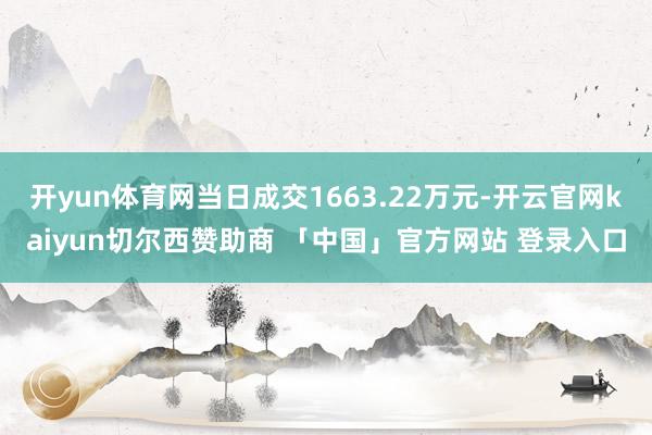 开yun体育网当日成交1663.22万元-开云官网kaiyun切尔西赞助商 「中国」官方网站 登录入口