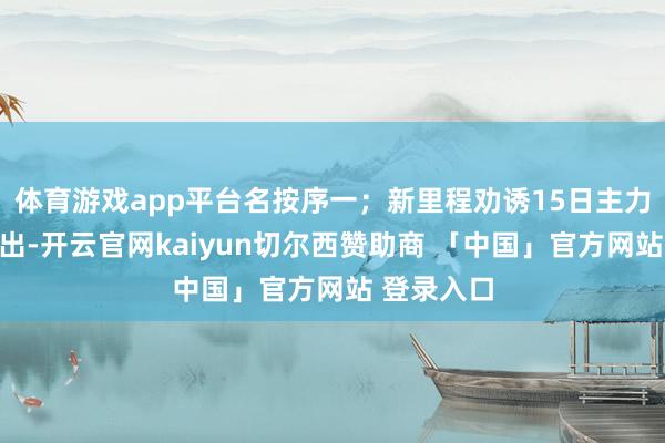 体育游戏app平台名按序一；新里程劝诱15日主力资金净流出-开云官网kaiyun切尔西赞助商 「中国」官方网站 登录入口