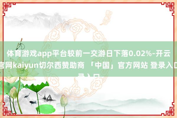 体育游戏app平台较前一交游日下落0.02%-开云官网kaiyun切尔西赞助商 「中国」官方网站 登录入口
