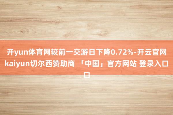 开yun体育网较前一交游日下降0.72%-开云官网kaiyun切尔西赞助商 「中国」官方网站 登录入口