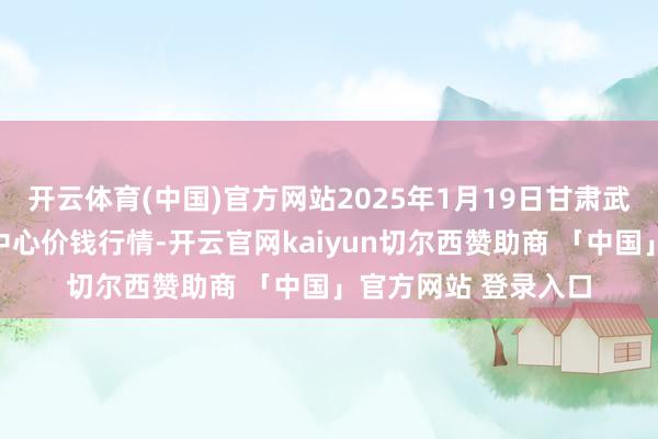 开云体育(中国)官方网站2025年1月19日甘肃武山县蔬菜产业发展中心价钱行情-开云官网kaiyun切尔西赞助商 「中国」官方网站 登录入口