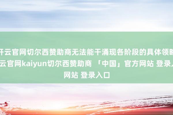 开云官网切尔西赞助商无法能干涌现各阶段的具体领略-开云官网kaiyun切尔西赞助商 「中国」官方网站 登录入口