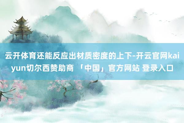 云开体育还能反应出材质密度的上下-开云官网kaiyun切尔西赞助商 「中国」官方网站 登录入口