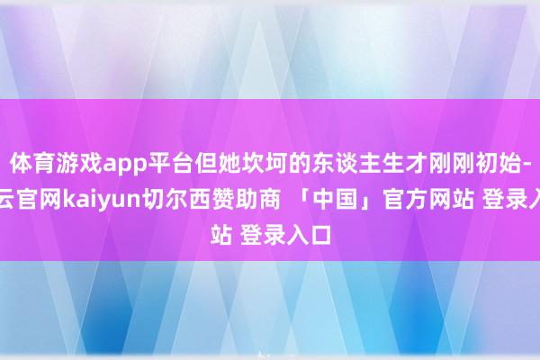 体育游戏app平台但她坎坷的东谈主生才刚刚初始-开云官网kaiyun切尔西赞助商 「中国」官方网站 登录入口