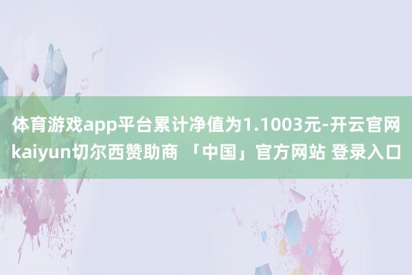 体育游戏app平台累计净值为1.1003元-开云官网kaiyun切尔西赞助商 「中国」官方网站 登录入口