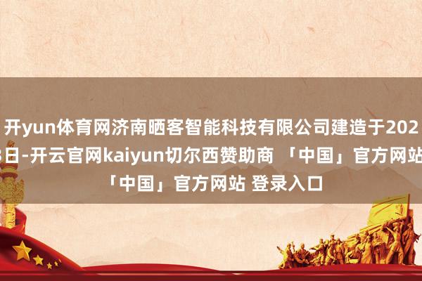 开yun体育网济南晒客智能科技有限公司建造于2025年2月13日-开云官网kaiyun切尔西赞助商 「中国」官方网站 登录入口