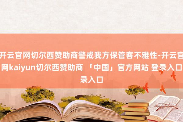 开云官网切尔西赞助商警戒我方保管客不雅性-开云官网kaiyun切尔西赞助商 「中国」官方网站 登录入口