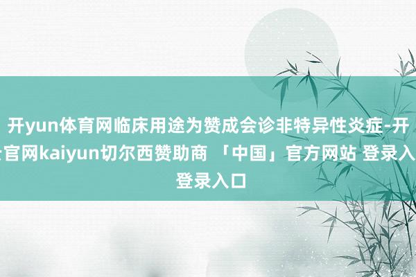 开yun体育网临床用途为赞成会诊非特异性炎症-开云官网kaiyun切尔西赞助商 「中国」官方网站 登录入口