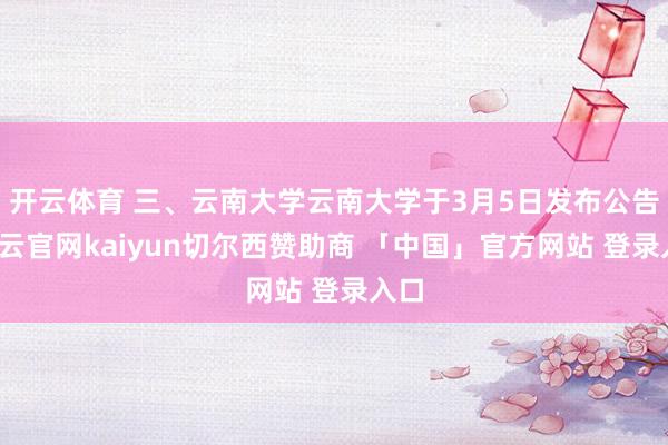 开云体育 三、云南大学云南大学于3月5日发布公告-开云官网kaiyun切尔西赞助商 「中国」官方网站 登录入口