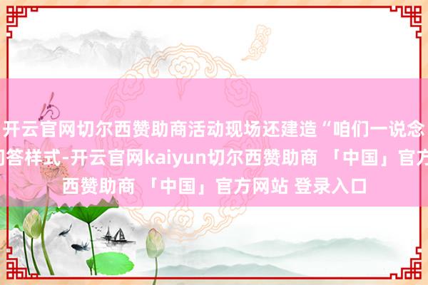开云官网切尔西赞助商活动现场还建造“咱们一说念来断案”互动问答样式-开云官网kaiyun切尔西赞助商 「中国」官方网站 登录入口