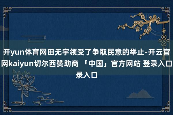开yun体育网田无宇领受了争取民意的举止-开云官网kaiyun切尔西赞助商 「中国」官方网站 登录入口
