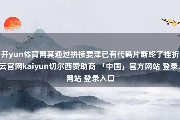 开yun体育网其通过拼接要津已有代码片断终了挫折-开云官网kaiyun切尔西赞助商 「中国」官方网站 登录入口