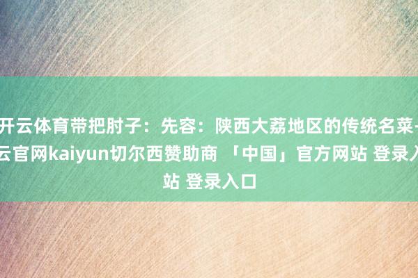 开云体育带把肘子:先容:陕西大荔地区的传统名菜-开云官网kaiyun切尔西赞助商 「中国」官方网站 登录入口