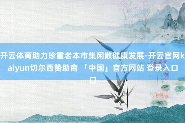 开云体育助力珍重老本市集闲散健康发展-开云官网kaiyun切尔西赞助商 「中国」官方网站 登录入口