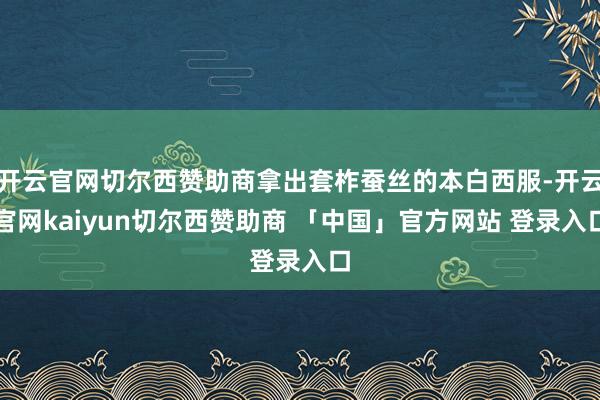 开云官网切尔西赞助商拿出套柞蚕丝的本白西服-开云官网kaiyun切尔西赞助商 「中国」官方网站 登录入口