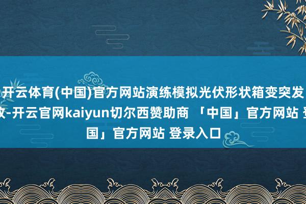 开云体育(中国)官方网站演练模拟光伏形状箱变突发漏油事故-开云官网kaiyun切尔西赞助商 「中国」官方网站 登录入口