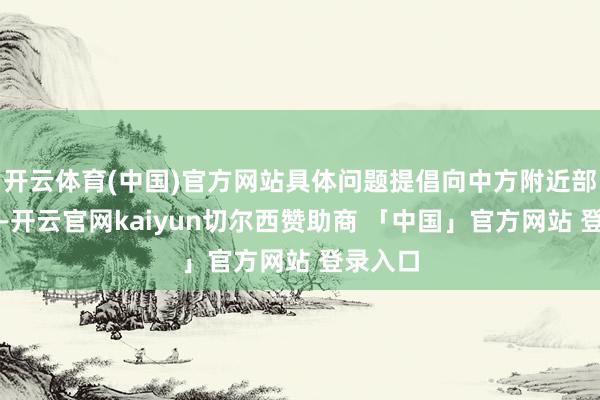 开云体育(中国)官方网站具体问题提倡向中方附近部门沟通-开云官网kaiyun切尔西赞助商 「中国」官方网站 登录入口