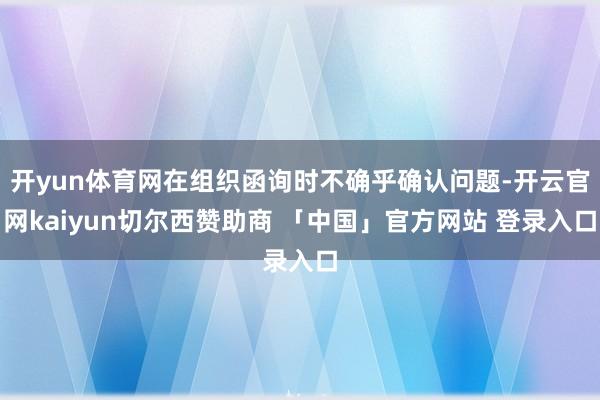 开yun体育网在组织函询时不确乎确认问题-开云官网kaiyun切尔西赞助商 「中国」官方网站 登录入口