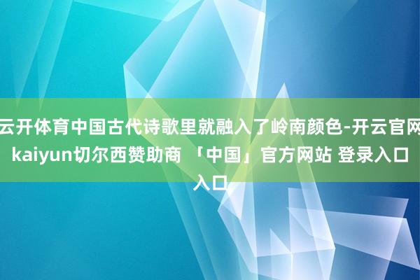 云开体育中国古代诗歌里就融入了岭南颜色-开云官网kaiyun切尔西赞助商 「中国」官方网站 登录入口