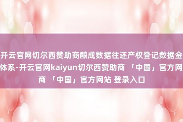 开云官网切尔西赞助商酿成数据往还产权登记数据金钱不断链式体系-开云官网kaiyun切尔西赞助商 「中国」官方网站 登录入口