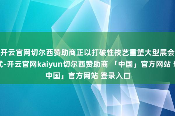 开云官网切尔西赞助商正以打破性技艺重塑大型展会安防模式-开云官网kaiyun切尔西赞助商 「中国」官方网站 登录入口