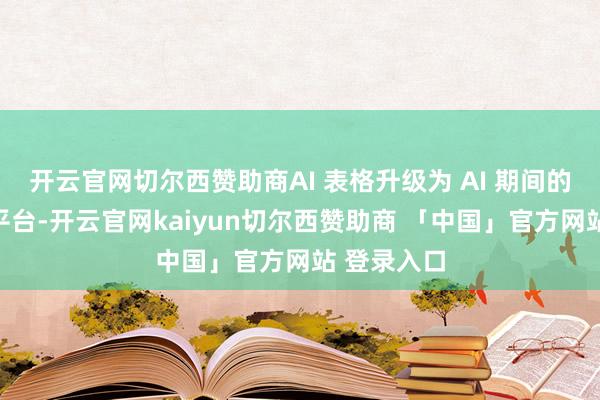 开云官网切尔西赞助商AI 表格升级为 AI 期间的诈欺创建平台-开云官网kaiyun切尔西赞助商 「中国」官方网站 登录入口