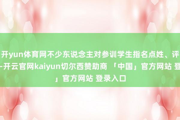 开yun体育网不少东说念主对参训学生指名点姓、评头论脚-开云官网kaiyun切尔西赞助商 「中国」官方网站 登录入口