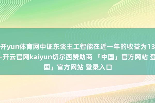 开yun体育网中证东谈主工智能在近一年的收益为133.75%-开云官网kaiyun切尔西赞助商 「中国」官方网站 登录入口