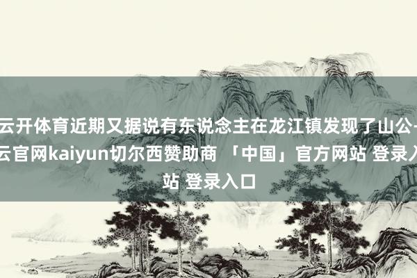 云开体育近期又据说有东说念主在龙江镇发现了山公-开云官网kaiyun切尔西赞助商 「中国」官方网站 登录入口