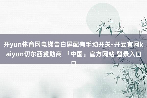 开yun体育网电梯告白屏配有手动开关-开云官网kaiyun切尔西赞助商 「中国」官方网站 登录入口