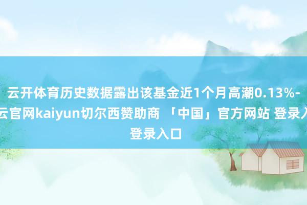 云开体育历史数据露出该基金近1个月高潮0.13%-开云官网kaiyun切尔西赞助商 「中国」官方网站 登录入口