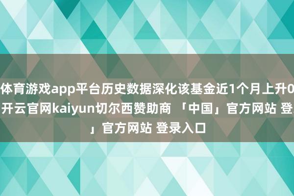 体育游戏app平台历史数据深化该基金近1个月上升0.27%-开云官网kaiyun切尔西赞助商 「中国」官方网站 登录入口