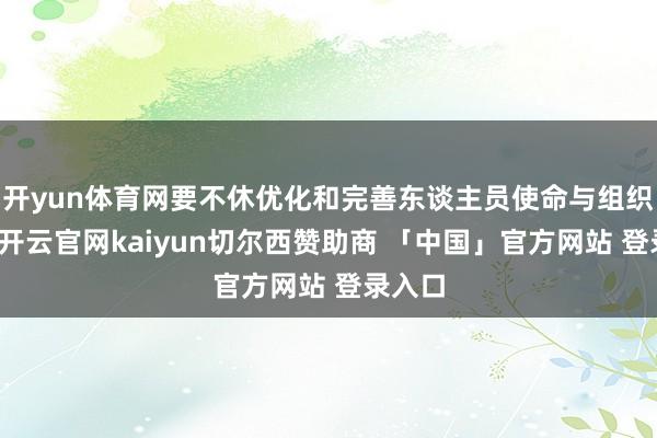 开yun体育网要不休优化和完善东谈主员使命与组织样式-开云官网kaiyun切尔西赞助商 「中国」官方网站 登录入口