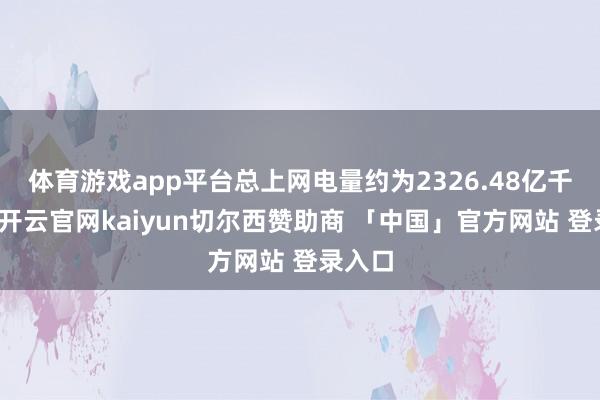 体育游戏app平台总上网电量约为2326.48亿千瓦时-开云官网kaiyun切尔西赞助商 「中国」官方网站 登录入口