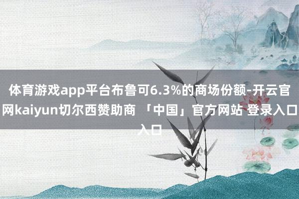 体育游戏app平台布鲁可6.3%的商场份额-开云官网kaiyun切尔西赞助商 「中国」官方网站 登录入口